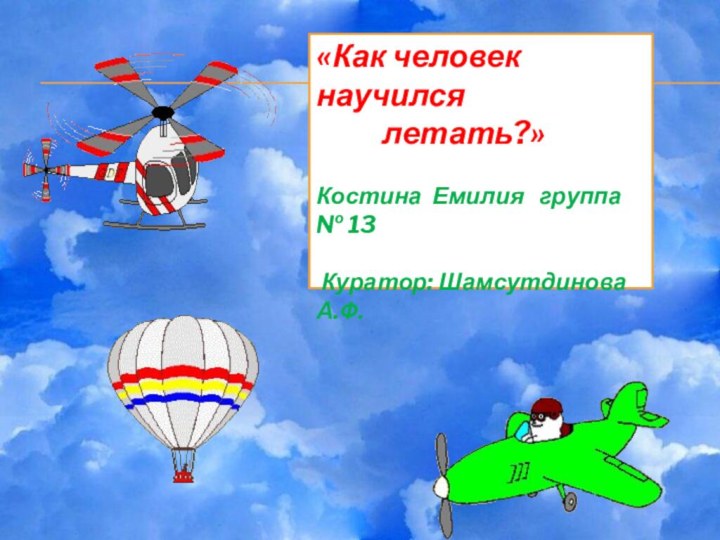 «Как человек научился     летать?»Костина Емилия  группа № 13 Куратор: Шамсутдинова А.Ф.