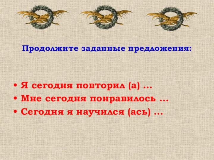 Продолжите заданные предложения:Я сегодня повторил (а) …Мне сегодня понравилось