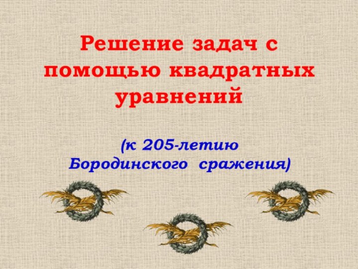 Решение задач с помощью квадратных уравнений  (к 205-летию  Бородинского сражения)