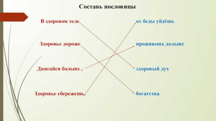 В здоровом телездоровый духЗдоровье дорожебогатстваДвигайся больше ,проживешь дольшеЗдоровье сбережешь,от беды уйдёшьСоставь пословицы