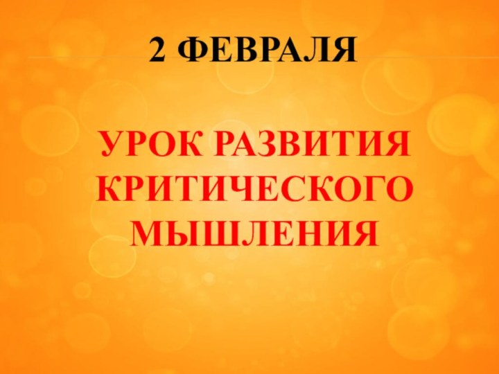 2 ФЕВРАЛЯУРОК РАЗВИТИЯ КРИТИЧЕСКОГО МЫШЛЕНИЯ