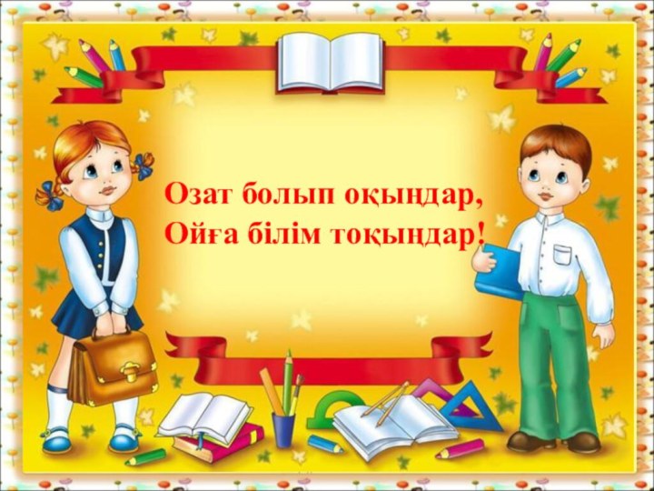 *http://aida.ucoz.ruОзат болып оқыңдар,Ойға білім тоқыңдар!