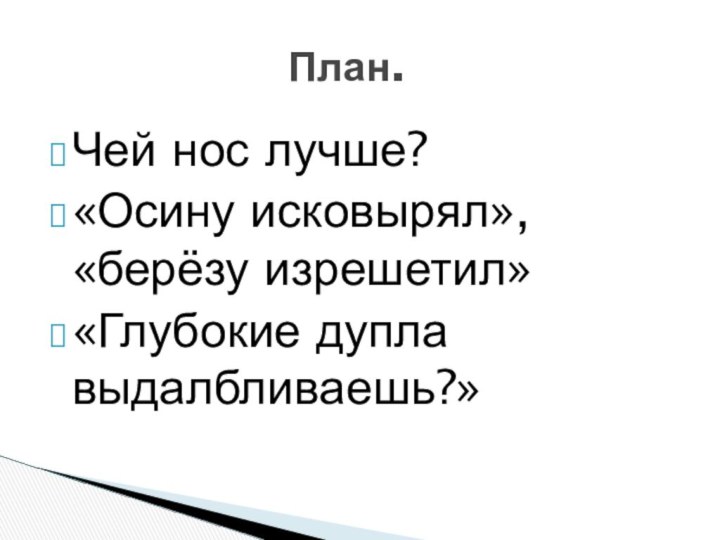 Чей нос лучше?«Осину исковырял», «берёзу изрешетил»«Глубокие дупла выдалбливаешь?»План.