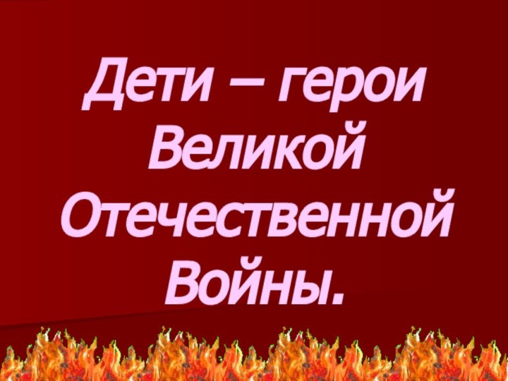 Дети – герои Великой Отечественной Войны.