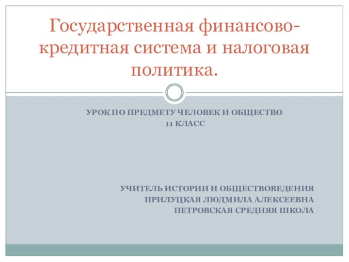 УРОК ПО ПРЕДМЕТУ ЧЕЛОВЕК И ОБЩЕСТВО 11 КЛАССУЧИТЕЛЬ ИСТОРИИ И ОБЩЕСТВОВЕДЕНИЯПРИЛУЦКАЯ ЛЮДМИЛА