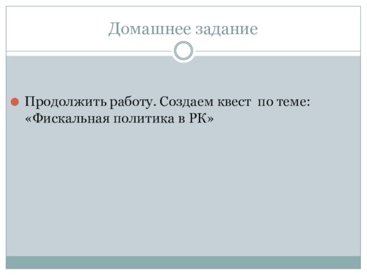 Домашнее заданиеПродолжить работу. Создаем квест по теме: «Фискальная политика в РК»