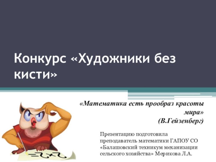 Конкурс «Художники без кисти»«Математика есть прообраз красоты мира»(В.Гейзенберг)Презентацию подготовила преподаватель математики ГАПОУ