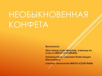 Презентация к проекту Необыкновенная конфета ученицы 6 класса