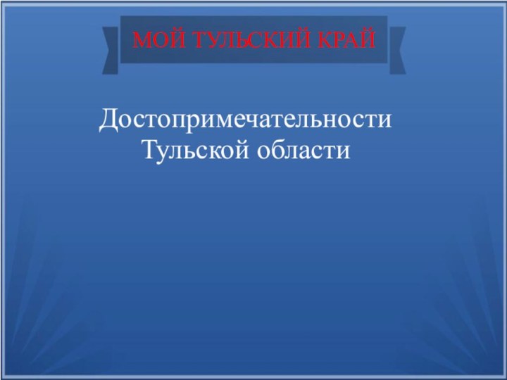 Достопримечательности  Тульской областиМОЙ ТУЛЬСКИЙ КРАЙ