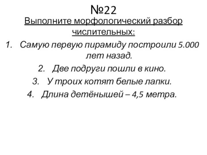 №22Выполните морфологический разбор числительных:Самую первую пирамиду построили 5.000 лет назад.Две подруги пошли