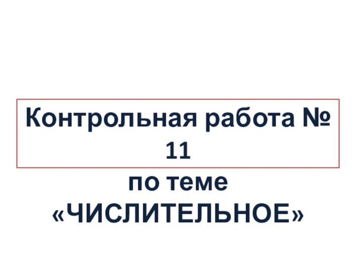 Контрольная работа № 11 по теме «ЧИСЛИТЕЛЬНОЕ»