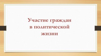 Презентация по обществознанию на тему Участие граждан в политической жизни(9 класс)