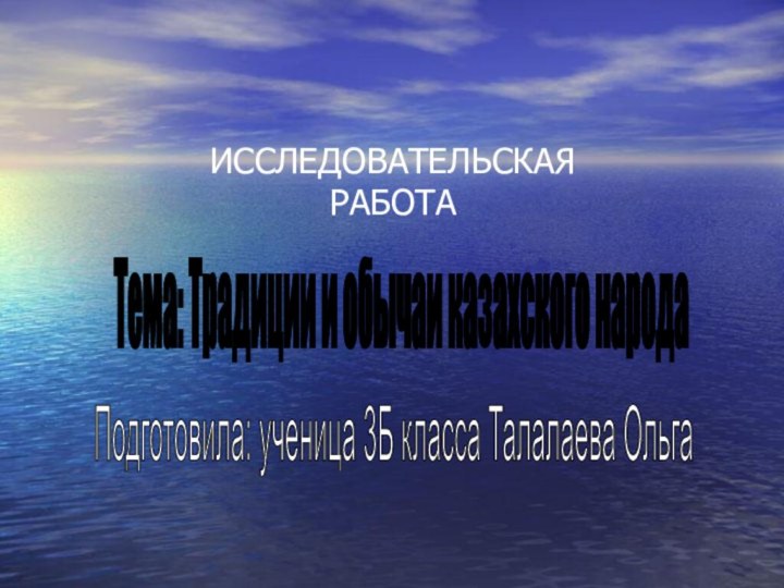 ИССЛЕДОВАТЕЛЬСКАЯ  РАБОТАТема: Традиции и обычаи казахского народа Подготовила: ученица 3Б класса Талалаева Ольга