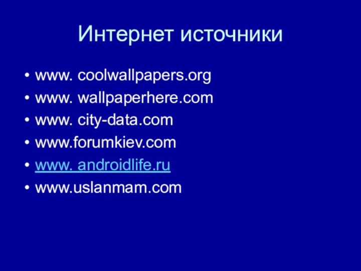 Интернет источникиwww. coolwallpapers.orgwww. wallpaperhere.comwww. city-data.comwww.forumkiev.comwww. androidlife.ruwww.uslanmam.com