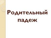 Презентация по русскому языку на тему Родительный падеж имен существительных