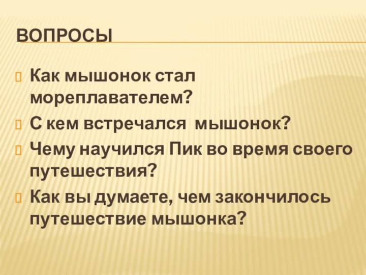 ВОПРОСЫКак мышонок стал мореплавателем?С кем встречался мышонок?Чему научился Пик во время своего