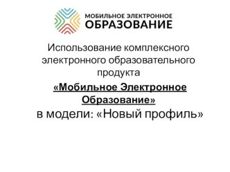 Использование комплексного электронного образовательного продукта Мобильное Электронное Образование в модели: Новый профиль