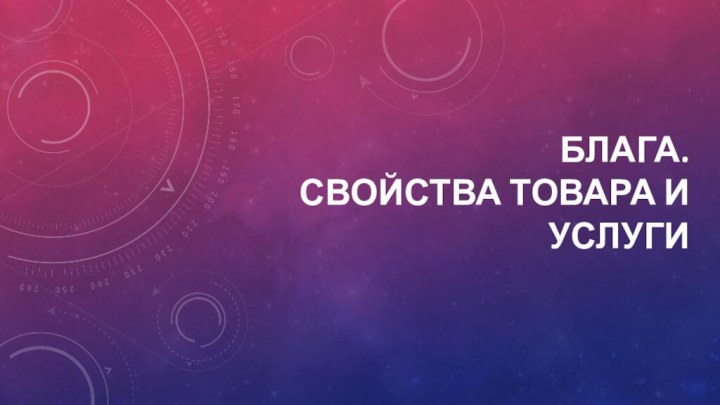 Блага.  Свойства товара и услуги