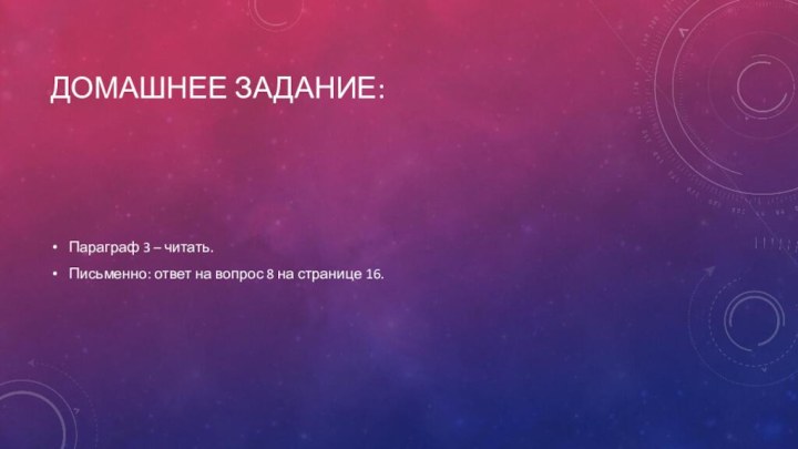 Домашнее задание:Параграф 3 – читать. Письменно: ответ на вопрос 8 на странице 16.