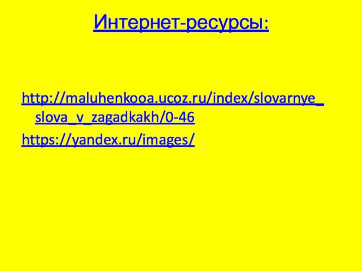 Интернет-ресурсы:  http://maluhenkooa.ucoz.ru/index/slovarnye_slova_v_zagadkakh/0-46https://yandex.ru/images/