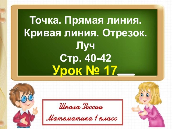 Точка. Прямая линия.Кривая линия. Отрезок. ЛучСтр. 40-42Урок № 17