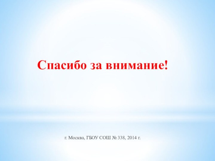 Спасибо за внимание!г. Москва, ГБОУ СОШ № 338, 2014 г.