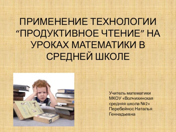 ПРИМЕНЕНИЕ ТЕХНОЛОГИИ “ПРОДУКТИВНОЕ ЧТЕНИЕ” НА УРОКАХ МАТЕМАТИКИ В СРЕДНЕЙ ШКОЛЕУчитель математики МКОУ