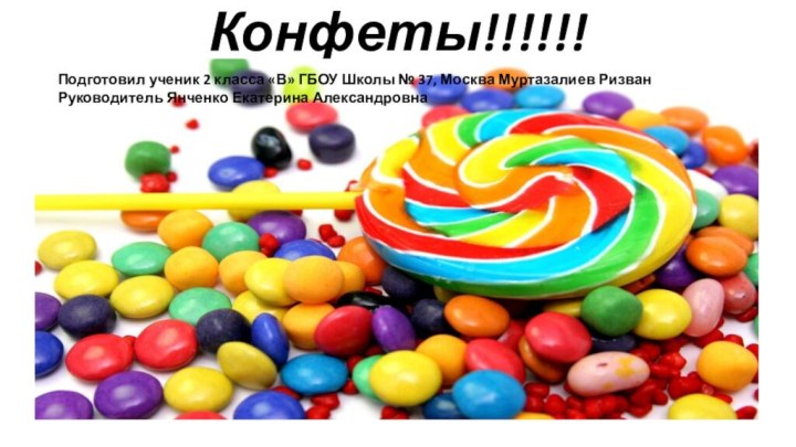 Конфеты!!!!!! Подготовил ученик 2 класса «В» ГБОУ Школы № 37, Москва Муртазалиев РизванРуководитель Янченко Екатерина Александровна