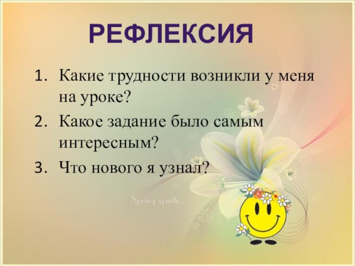 Какие трудности возникли у меня на уроке?Какое задание было самым интересным?Что нового я узнал?Рефлексия