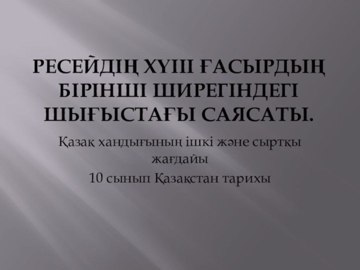 Ресейдің ХҮІІІ ғасырдың бірінші ширегіндегі шығыстағы саясаты. Қазақ хандығының ішкі және сыртқы жағдайы10 сынып Қазақстан тарихы