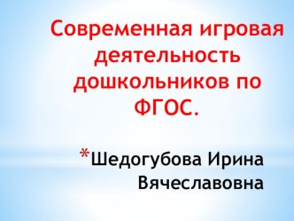 Презентация. Современная игровая деятельность дошкольников по ФГОС.