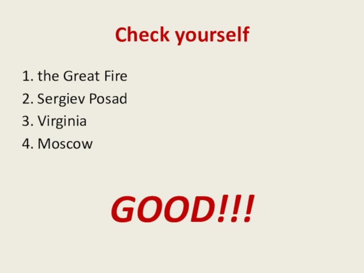 Check yourself1. the Great Fire2. Sergiev Posad3. Virginia4. MoscowGOOD!!!