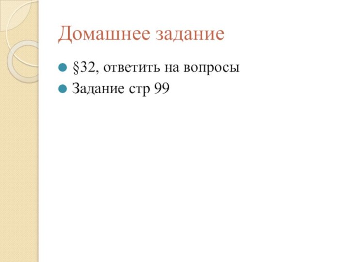 Домашнее задание§32, ответить на вопросыЗадание стр 99