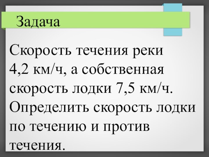 ЗадачаСкорость течения реки4,2 км/ч, а собственная скорость лодки 7,5 км/ч. Определить скорость