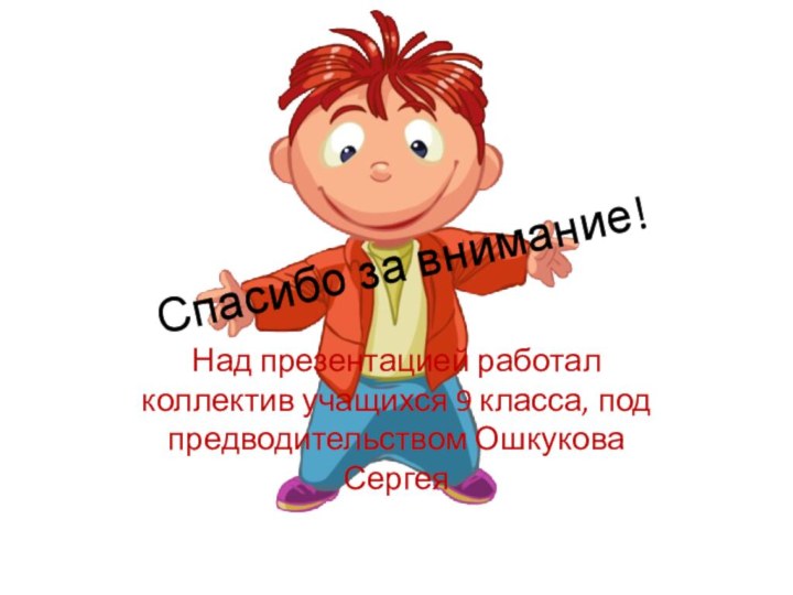 Спасибо за внимание!Над презентацией работал коллектив учащихся 9 класса, под предводительством Ошкукова Сергея