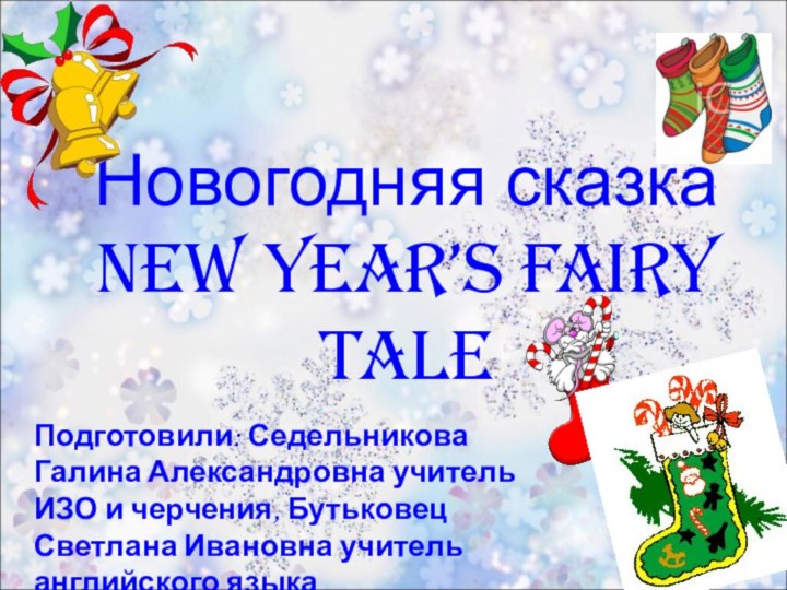 Новогодняя сказка New year’s fairy tale  Подготовили: Седельникова Галина Александровна учитель