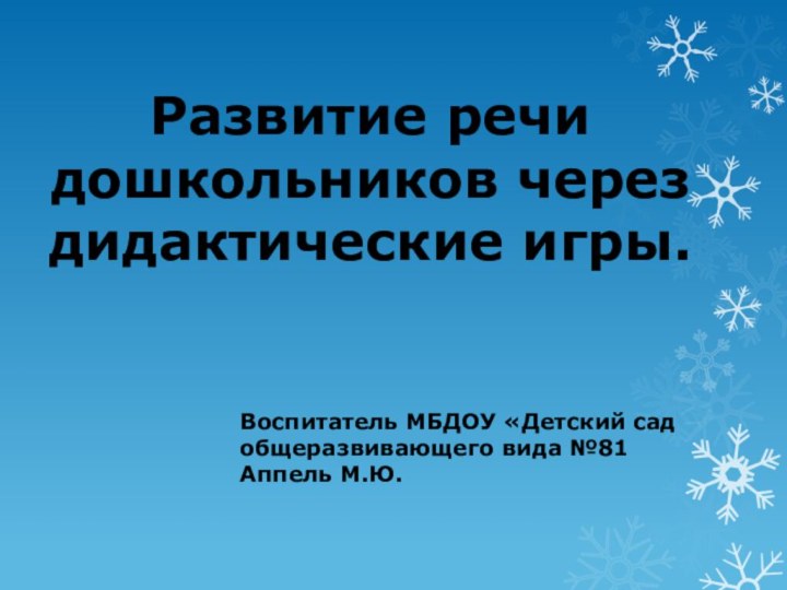 Развитие речи дошкольников через дидактические игры.Воспитатель МБДОУ «Детский сад общеразвивающего вида №81 Аппель М.Ю.