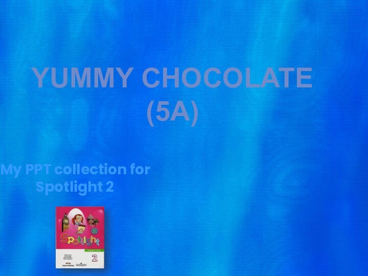 My PPT collection forSpotlight 2 YUMMY CHOCOLATE(5A)