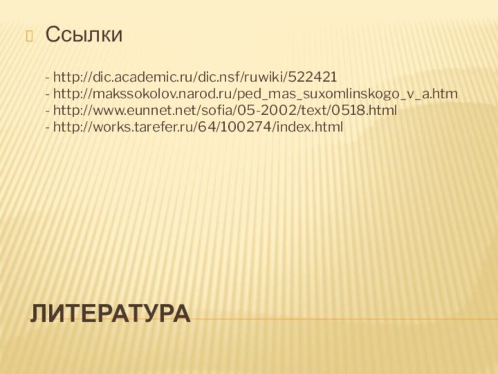 литератураСсылки   - http://dic.academic.ru/dic.nsf/ruwiki/522421  - http://makssokolov.narod.ru/ped_mas_suxomlinskogo_v_a.htm  - http://www.eunnet.net/sofia/05-2002/text/0518.html  - http://works.tarefer.ru/64/100274/index.html