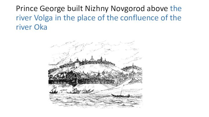 Prince George built Nizhny Novgorod above the river Volga in the place