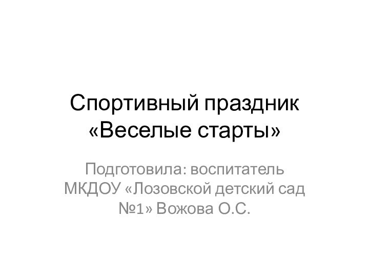 Спортивный праздник «Веселые старты»Подготовила: воспитатель МКДОУ «Лозовской детский сад №1» Вожова О.С.