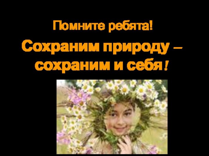 Помните ребята!Сохраним природу – сохраним и себя!