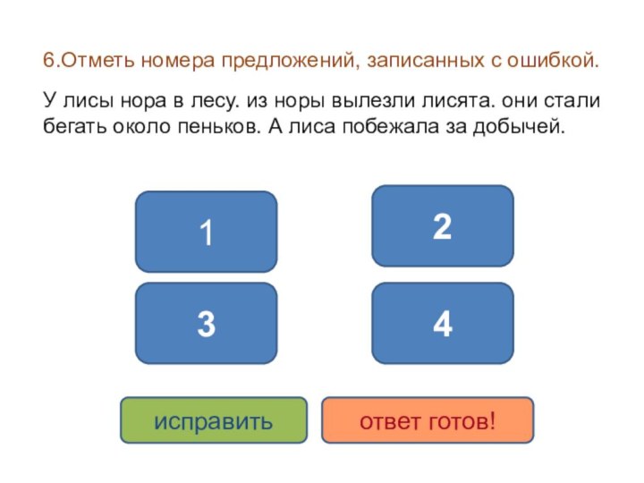 6.Отметь номера предложений, записанных с ошибкой.У лисы нора в лесу. из норы