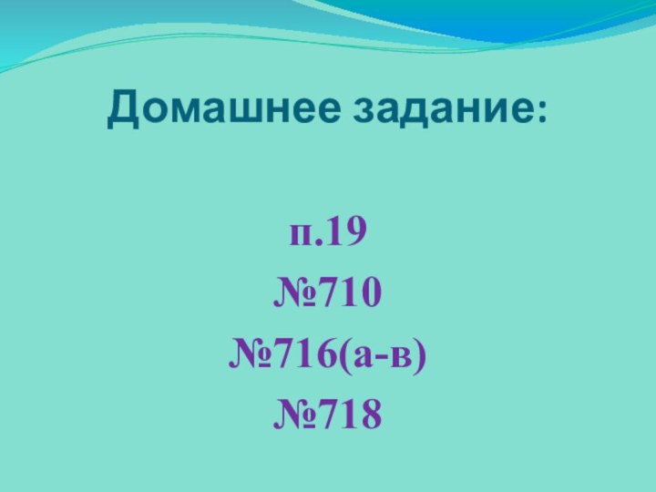 Домашнее задание:п.19№710№716(а-в)№718