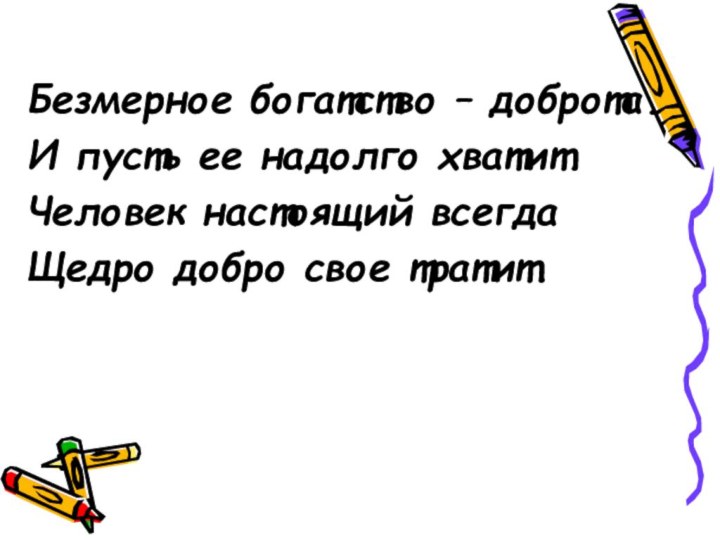 Безмерное богатство – доброта.И пусть ее надолго хватит.Человек настоящий всегдаЩедро добро свое тратит.