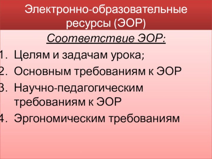 Электронно-образовательные ресурсы (ЭОР)Соответствие ЭОР:Целям и задачам урока;Основным требованиям к ЭОРНаучно-педагогическим требованиям к ЭОРЭргономическим требованиям