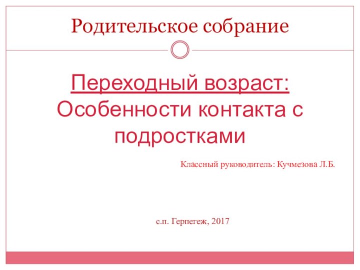 Переходный возраст:Особенности контакта с подросткамиРодительское собраниес.п. Герпегеж, 2017Классный руководитель: Кучмезова Л.Б.