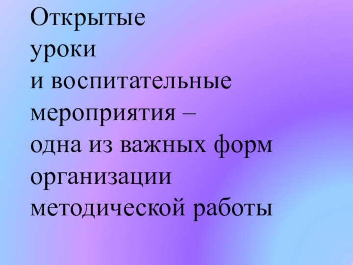 Открытые  уроки  и воспитательные мероприятия –  одна из важных форм организации методической работы