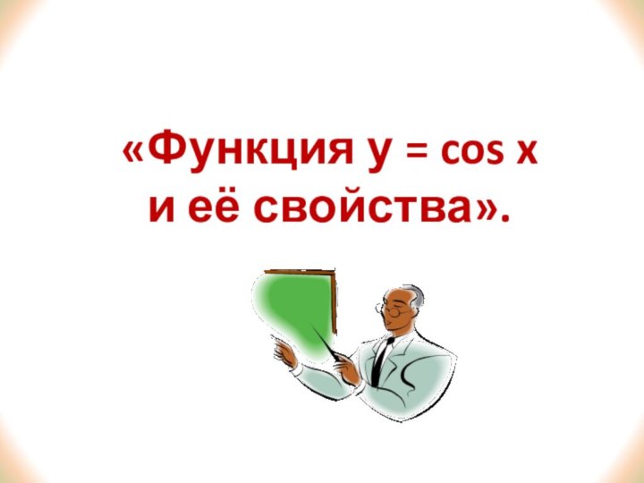 «Функция у = cos xи её свойства».