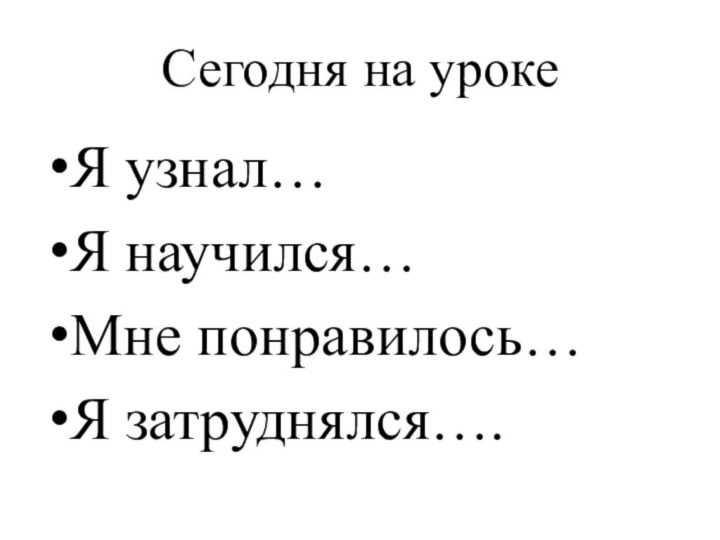 Сегодня на урокеЯ узнал…Я научился…Мне понравилось…Я затруднялся….